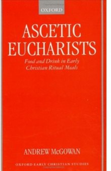 Ascetic Eucharists: Food and Drink in Early Christian Ritual Meals (Oxford Early Christian Studies)
