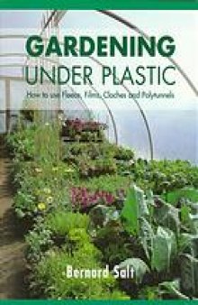 Gardening under plastic : how to use fleece, films, clothes and polytunnels