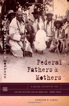 Federal Fathers and Mothers: A Social History of the United States Indian Service, 1869-1933 (First Peoples: New Directions in Indigenous Studies)  