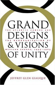 Grand Designs and Visions of Unity: The Atlantic Powers and the Reorganization of Western Europe, 1955-1963