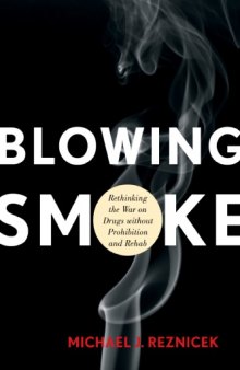 Blowing Smoke: Rethinking the War on Drugs Without Prohibition and Rehab