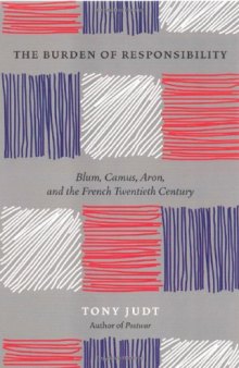 The burden of responsibility : Blum, Camus, Aron, and the French twentieth century