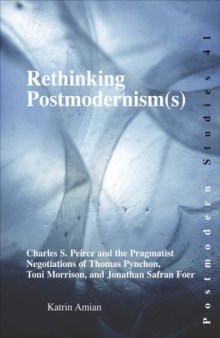 Rethinking Postmodernism(s): Charles S. Peirce and the Pragmatist Negotiations of Thomas Pynchon, Toni Morrison, and Jonathan Safran Foer. (Postmodern Studies)
