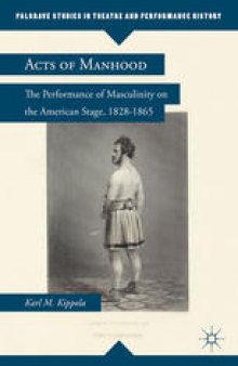 Acts of Manhood: The Performance of Masculinity on the American Stage, 1828–1865