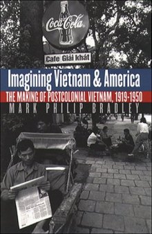 Imagining Vietnam and America: The Making of Postcolonial Vietnam, 1919-1950 (The New Cold War History)