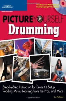 Picture Yourself Drumming: Step-by-Step Instruction for Drum Kit Setup, Reading Music, Learning from the Pros, and More