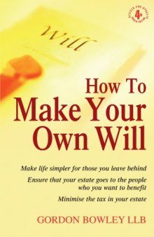 How to Make Your Own Will: Make Life Simpler for Those You Leave Behind - Ensure That Your Estate Goes to the People Who You Want to Benefit - Minimise the Tax in Your Estate