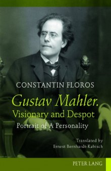 Gustav Mahler. Visionary and Despot: Portrait of A Personality