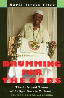 Drumming for the gods: the life and times of Felipe García Villamil, santero, palero, and abakuá