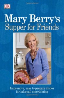 Mary Berry's Supper for Friends: Impressive, Easy-To-Prepare Dishes for Informal Entertaining.