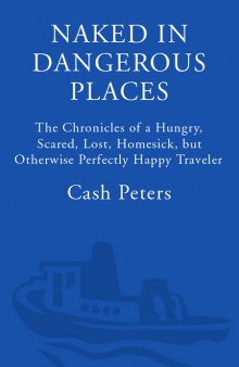 Naked in Dangerous Places: The Chronicles of a Hungry, Scared, Lost, Homesick, but Otherwise Perfectly Happy Traveler