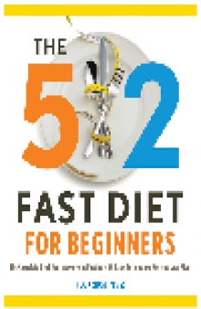 The 5:2 Fast Diet for Beginners. The Complete Book for Intermittent Fasting with Easy Recipes and Weight Loss...