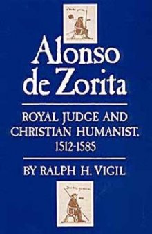 Alonso de Zorita: royal judge and Christian humanist, 1512-1585