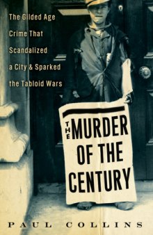 The Murder of the Century: The Gilded Age Crime That Scandalized a City & Sparked the Tabloid Wars  