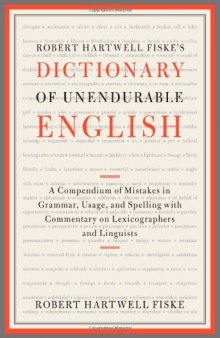 Robert Hartwell Fiske's Dictionary of Unendurable English: A Compendium of Mistakes in Grammar, Usage, and Spelling with commentary on lexicographers and linguists