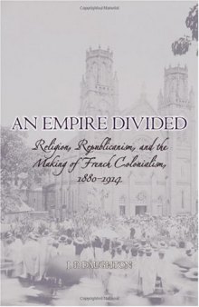 An Empire Divided: Religion, Republicanism, and the Making of French Colonialism, 1880-1914