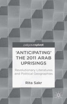 ‘Anticipating’ the 2011 Arab Uprisings: Revolutionary Literatures and Political Geographies