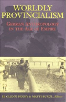 Worldly Provincialism: German Anthropology in the Age of Empire (Social History, Popular Culture, and Politics in Germany)