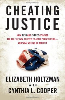 Cheating Justice: How Bush and Cheney Attacked the Rule of Law and Plotted to Avoid Prosecution? and What We Can Do about It