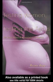 Testing Women, Testing the Fetus : The Social Impact of Amniocentesis in America (The Anthropology of Everydaylife)