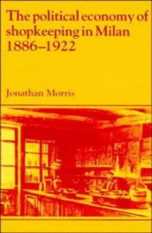 The Political Economy of Shopkeeping in Milan, 1886-1922 (Past and Present Publications)