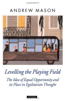 Levelling the Playing Field: The Idea of Equal Opportunity and Its Place in Egalitarian Thought (Oxford Political Theory)