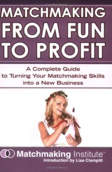 Matchmaking From Fun to Profit: A Complete Guide to Turning Your Matchmaking Skills Into a New Business  