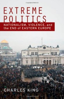 Extreme Politics: Nationalism, Violence, and the End of Eastern Europe