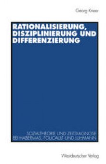 Rationalisierung, Disziplinierung und Differenzierung: Zum Zusammenhang von Sozialtheorie und Zeitdiagnose bei Jurgen Habermas, Michel Foucault und Niklas Luhmann