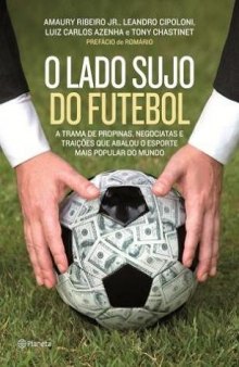 O lado sujo do futebol - A trama de propinas, negociatas e traições que abalou o esporte mais popular do mundo