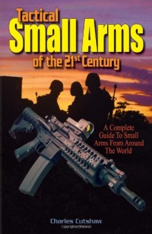 Tactical Small Arms Of The 21st Century: A Complete Guide to Small Arms From Around the World