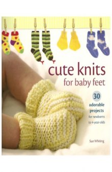 Cute Knits for Baby Feet  30 Adorable Projects for Newborns to 4 Year Olds