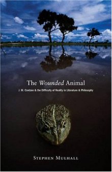 The Wounded Animal: J. M. Coetzee and the Difficulty of Reality in Literature and Philosophy