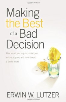 Making the Best of a Bad Decision: How to Put Your Regrets behind You, Embrace Grace, and Move toward a Better Future