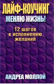 Лайф-коучинг. Меняю жизнь! 12 шагов к исполнению желаний