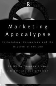 Marketing Apocalypse: Eschatology, Escapology and the Illusion of the End (Routledge Advances in Management and Business Studies)