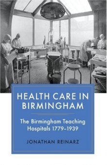 Health Care in Birmingham: The Birmingham Teaching Hospitals, 1779-1939  