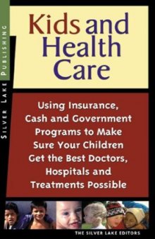 Kids and Health Care: Using Insurance, Cash and Government Programs to Make Sure Your Children Get the Best Doctors, Hospitals and Treatments Possible