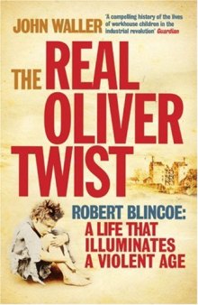 The Real Oliver Twist: Robert Blincoe: A life that Illuminates a Violent Age