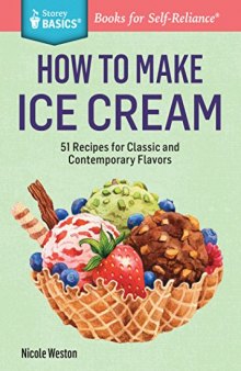 How to Make Ice Cream: 51 Recipes for Classic and Contemporary Flavors. A Storey BASICS® Title