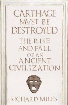 Carthage Must Be Destroyed: The Rise and Fall of an Ancient Mediterranean Civilization  