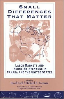 Small Differences That Matter: Labor Markets and Income Maintenance in Canada and the United States (National Bureau of Economic Research--Comparative Labor Markets Series)