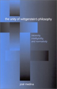 The Unity of Wittgenstein's Philosophy: Necessity, Intelligibility, and Normativity