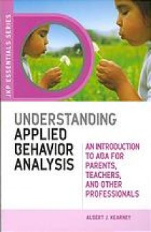 Understanding applied behavior analysis : an introduction to ABA for parents, teachers, and other professionals