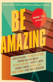 Mental Floss Presents Be Amazing: Glow in the Dark, Control the Weather, Perform Your Own Surgery, Get Out of Jury Duty, Identify a Witch, Colonize a Nation, Impress a Girl, Make a Zombie, Start Your Own Religion