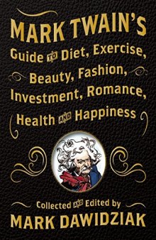Mark Twain's Guide to Diet, Exercise, Beauty, Fashion, Investment, Romance, Health and Happiness