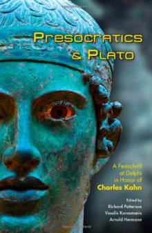 Presocratics and Plato : festschrift at Delphi in honor of Charles Kahn : papers presented at the festschrift symposium in honor of Charles Kahn organized by the Hyele Institute for Comparative Studies European Cultural Center of Delphi, June 3rd-7th, 2009, Delphi, Greece