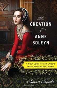 The creation of Anne Boleyn : a new look at England's most notorious queen