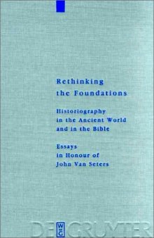 Rethinking the Foundations: Historiography in the Ancient World and in the Bible : Essays in Honour of John Van Seters 