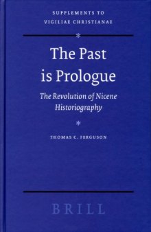 The Past is Prologue: The Revolution of Nicene Historiography (Vigiliae Christianae, Supplements, 75) (Supplements to Vigiliae Christianae, V. 75)